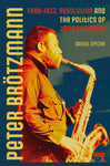 Peter Brötzmann: Free-Jazz, Revolution and the Politics of