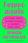 Futuromania: Electronic Dreams, Desiring Machines & Tomorrow´s Music Today