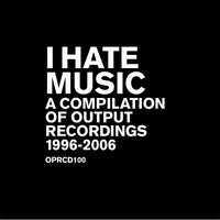 I Hate Music - A Compilation Of Output Recordings 1996-2006